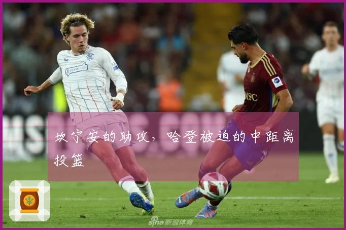 坎宁安的助攻，哈登被迫的中距离投篮